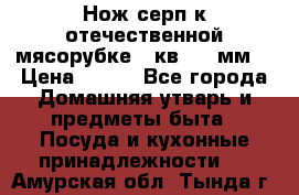 Нож-серп к отечественной мясорубке ( кв.8.3 мм) › Цена ­ 250 - Все города Домашняя утварь и предметы быта » Посуда и кухонные принадлежности   . Амурская обл.,Тында г.